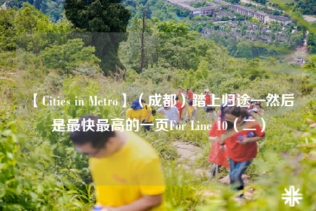 【Cities in Metro】（成都）踏上归途—然后是最快最高的一页For Line 10（二）