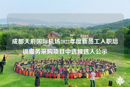 成都天府国际机场2022年度新员工入职培训服务采购项目中选候选人公示