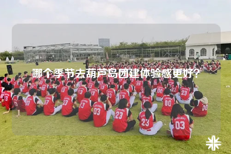 哪个季节去葫芦岛团建体验感更好？