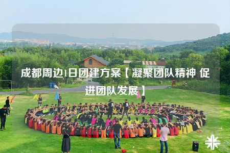 成都周边1日团建方案【凝聚团队精神 促进团队发展】
