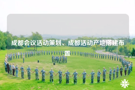 成都会议活动策划、成都活动产地搭建布置