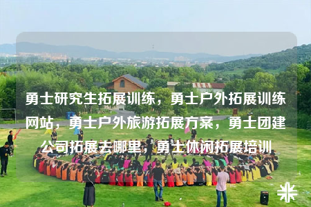 勇士研究生拓展训练，勇士户外拓展训练网站，勇士户外旅游拓展方案，勇士团建公司拓展去哪里，勇士休闲拓展培训
