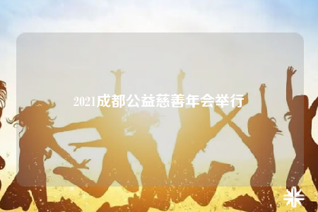 2021成都公益慈善年会举行