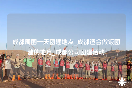 成都周围一天团建地点_成都适合做饭团建的地方_成都公司团建活动