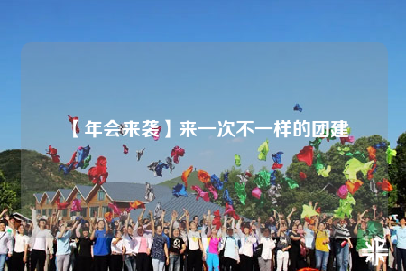 【年会来袭】来一次不一样的团建