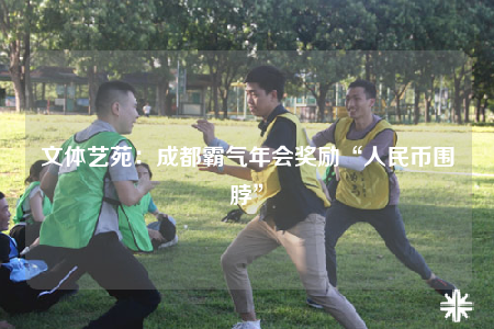 文体艺苑：成都霸气年会奖励“人民币围脖”