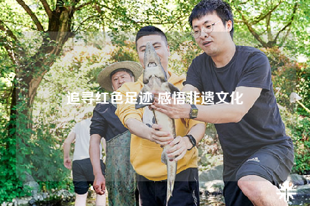 追寻红色足迹 感悟非遗文化