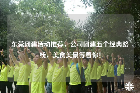 东莞团建活动推荐，公司团建五个经典路线，美食美景等着你！