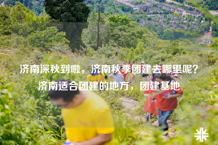 济南深秋到啦，济南秋季团建去哪里呢？济南适合团建的地方，团建基地