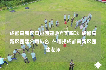 成都高新区周边团建地方可踢球_成都高新区团建公司排名_在哪找成都高新区团建老师