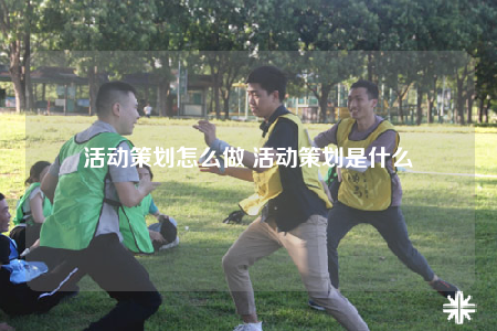 活动策划怎么做 活动策划是什么