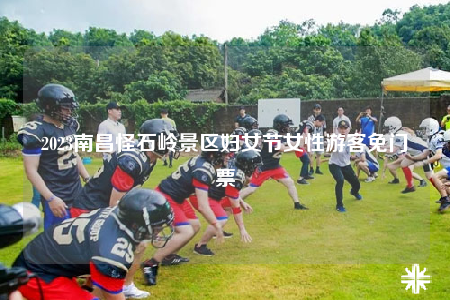 2023南昌怪石岭景区妇女节女性游客免门票