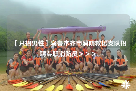 【只招男性】乌鲁木齐市消防救援支队招聘专职消防员＞＞＞