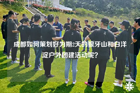 成都如何策划好为期2天的狼牙山和白洋淀户外团建活动呢？