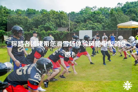 探路者团建带您滑雪场体验风驰电掣的快感！
