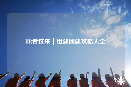 HR看过来｜组建团建攻略大全