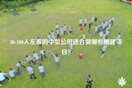 30-100人左右的中型公司适合做哪些团建项目？