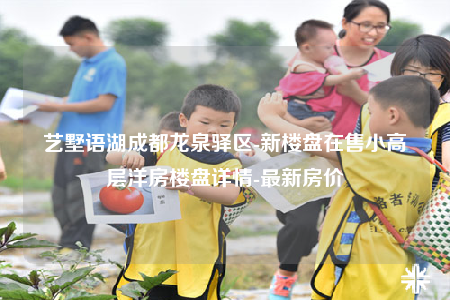 艺墅语湖成都龙泉驿区-新楼盘在售小高层洋房楼盘详情-最新房价