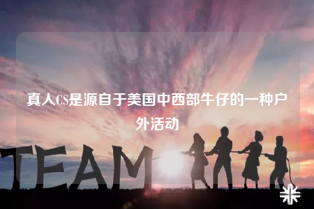 真人CS是源自于美国中西部牛仔的一种户外活动