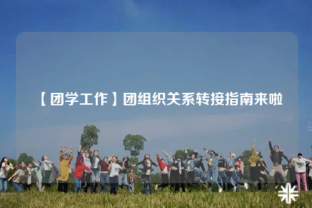 【团学工作】团组织关系转接指南来啦