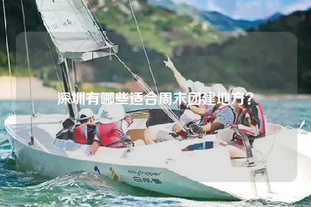 深圳有哪些适合周末团建地方？