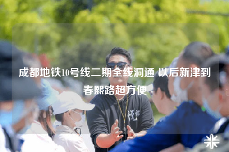 成都地铁10号线二期全线洞通 以后新津到春熙路超方便