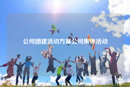 公司团建活动方案公司集体活动