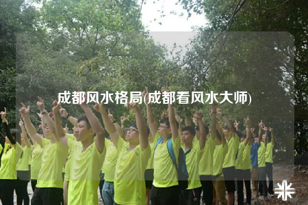 成都风水格局(成都看风水大师)
