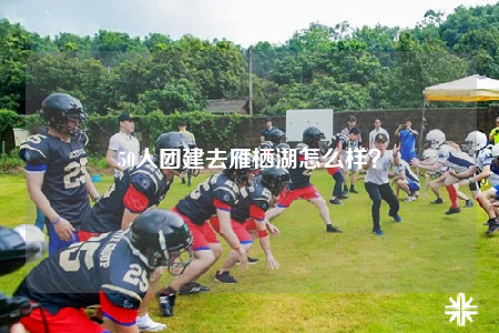50人团建去雁栖湖怎么样？