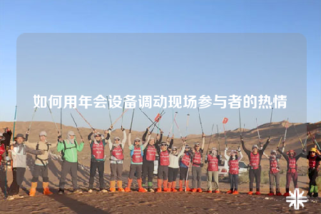如何用年会设备调动现场参与者的热情