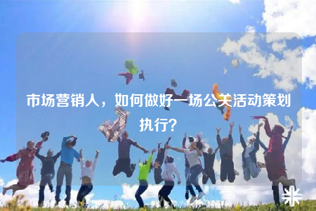 市场营销人，如何做好一场公关活动策划执行？