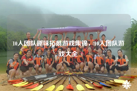 10人团队趣味拓展游戏集锦，10人团队游戏大全