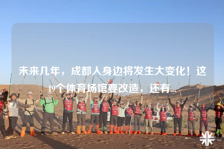 未来几年，成都人身边将发生大变化！这49个体育场馆要改造，还有...
