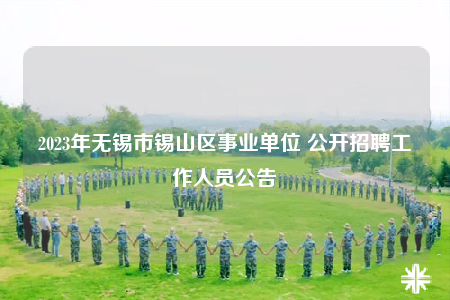 2023年无锡市锡山区事业单位 公开招聘工作人员公告