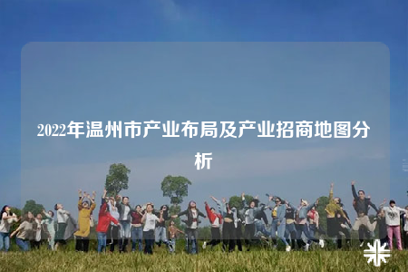 2022年温州市产业布局及产业招商地图分析