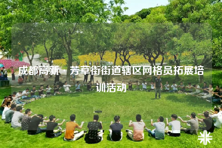 成都高新·芳草街街道辖区网格员拓展培训活动