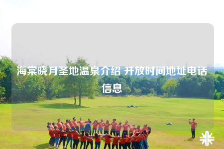海棠晓月圣地温泉介绍 开放时间地址电话信息