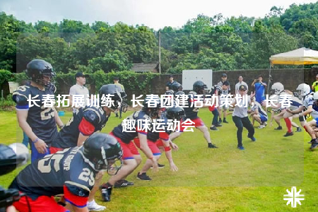长春拓展训练，长春团建活动策划，长春趣味运动会