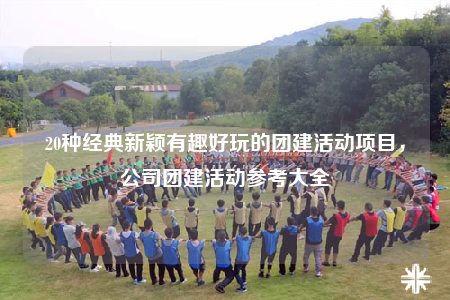 20种经典新颖有趣好玩的团建活动项目，公司团建活动参考大全