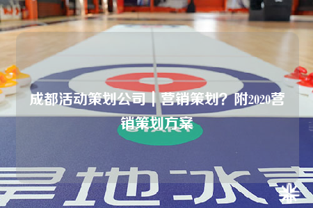 成都活动策划公司｜营销策划？附2020营销策划方案