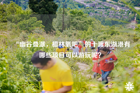 “幽谷叠瀑，檀林氧吧”的十渡东湖港有哪些项目可以游玩呢？