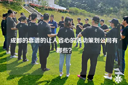 成都的靠谱的让人省心的活动策划公司有哪些？