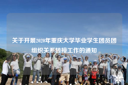 关于开展2020年重庆大学毕业学生团员团组织关系转接工作的通知