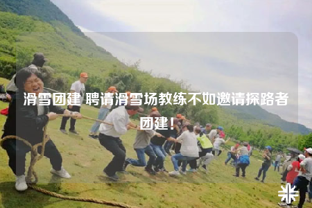 滑雪团建 聘请滑雪场教练不如邀请探路者团建！