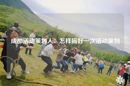 成都活动策划人：怎样搞好一次活动策划？