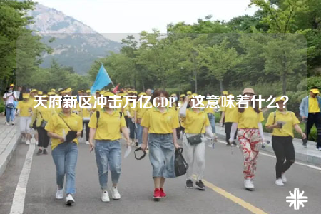 天府新区冲击万亿GDP，这意味着什么？