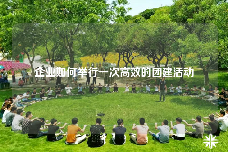 企业如何举行一次高效的团建活动