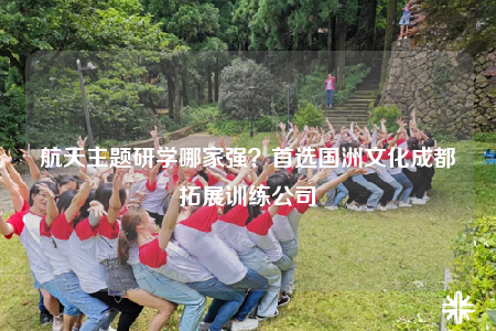 航天主题研学哪家强？首选国洲文化成都拓展训练公司