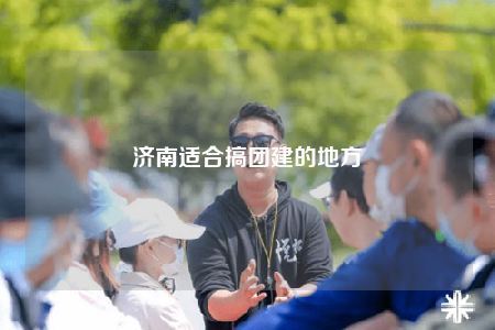 济南适合搞团建的地方