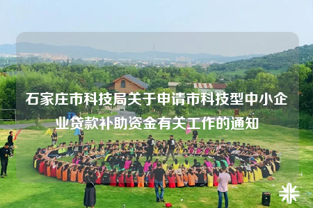 石家庄市科技局关于申请市科技型中小企业贷款补助资金有关工作的通知